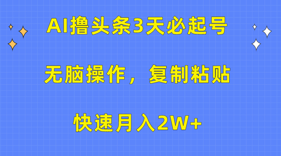 AI撸头条3天必起号，无脑操作3分钟1条，复制粘贴保守月入2W+搞钱项目网-网创项目资源站-副业项目-创业项目-搞钱项目搞钱项目网