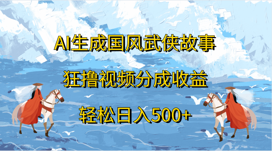 AI生成国风武侠故事，狂撸视频分成收益，轻松日入500+搞钱项目网-网创项目资源站-副业项目-创业项目-搞钱项目搞钱项目网