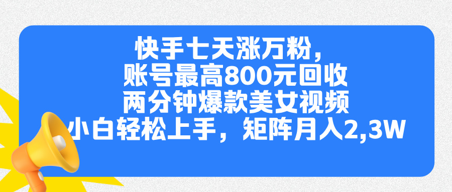 快手七天涨万粉,但账号最高800元回收。两分钟一个爆款美女视频,小白秒上手搞钱项目网-网创项目资源站-副业项目-创业项目-搞钱项目搞钱项目网