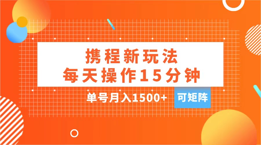 玩赚携程APP，每天简单操作15分钟，单号月入1500+，可矩阵搞钱项目网-网创项目资源站-副业项目-创业项目-搞钱项目搞钱项目网