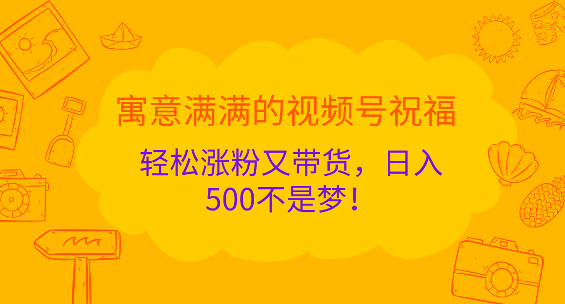 寓意满满的 视频号祝福,轻松涨粉又带货,日入500不是梦!搞钱项目网-网创项目资源站-副业项目-创业项目-搞钱项目搞钱项目网