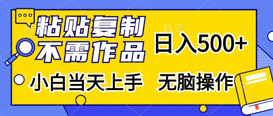 粘贴复制无需作品，日入500+，小白当天上手，无脑操作搞钱项目网-网创项目资源站-副业项目-创业项目-搞钱项目搞钱项目网