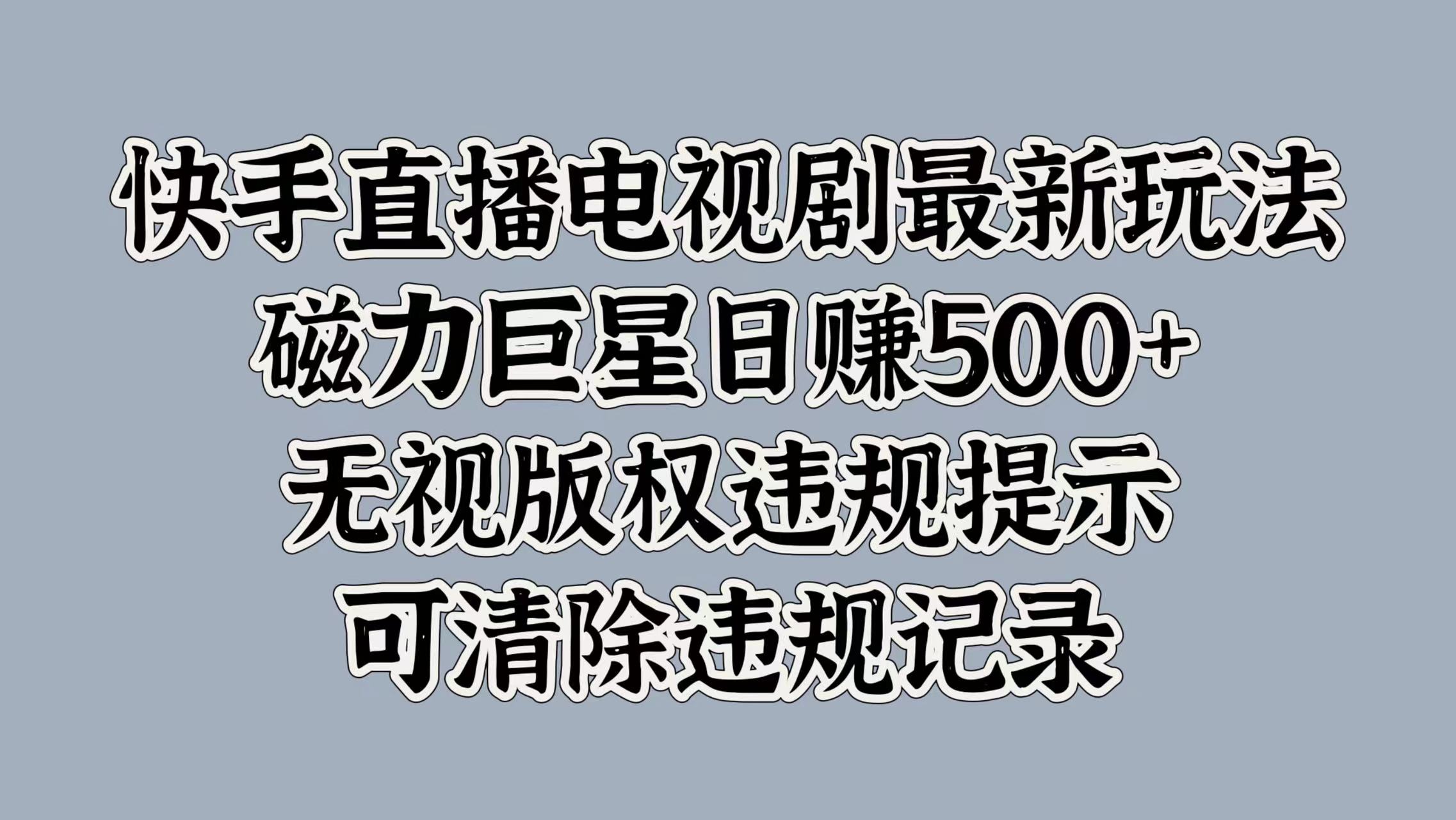 快手直播电视剧最新玩法，磁力巨星日赚500+，无视版权违规提示，可清除违规记录搞钱项目网-网创项目资源站-副业项目-创业项目-搞钱项目搞钱项目网