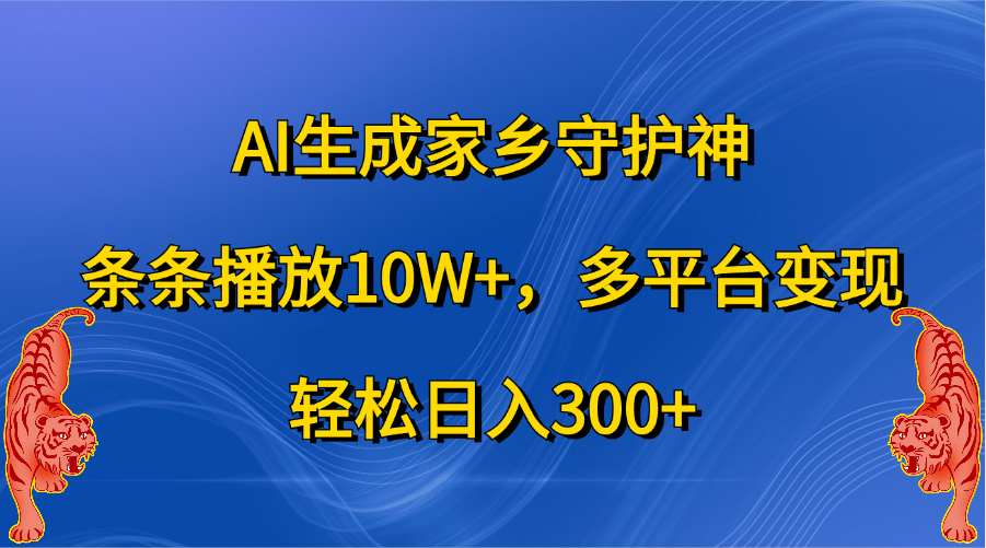 AI生成家乡守护神，条条播放10W+，轻松日入300+，多平台变现搞钱项目网-网创项目资源站-副业项目-创业项目-搞钱项目搞钱项目网