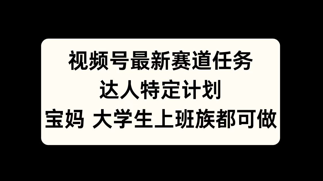 视频号最新赛道任务，达人特定计划，宝妈、大学生、上班族皆可做搞钱项目网-网创项目资源站-副业项目-创业项目-搞钱项目搞钱项目网