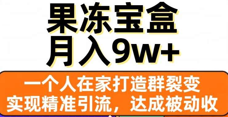 果冻宝盒，通过精准引流和裂变群，实现被动收入，日入3000+搞钱项目网-网创项目资源站-副业项目-创业项目-搞钱项目搞钱项目网