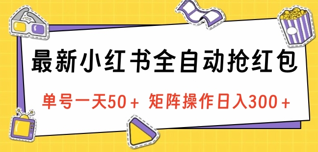 最新小红书全自动抢红包，单号一天50＋ 矩阵操作日入300＋，纯无脑操作搞钱项目网-网创项目资源站-副业项目-创业项目-搞钱项目搞钱项目网