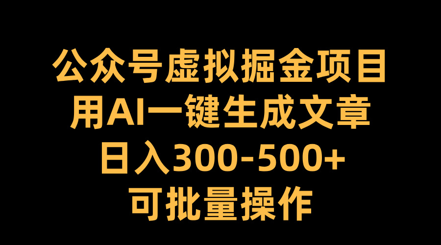 公众号虚拟掘金项目，用AI一键生成文章，日入300-500+可批量操作搞钱项目网-网创项目资源站-副业项目-创业项目-搞钱项目搞钱项目网
