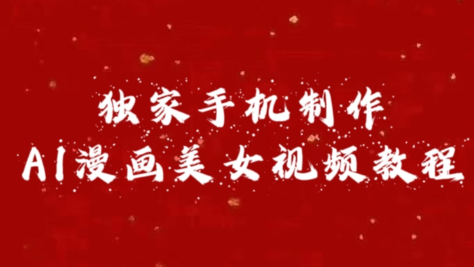 独家手机制作AI漫画美女视频，外面卖1280的保姆级教程搞钱项目网-网创项目资源站-副业项目-创业项目-搞钱项目搞钱项目网