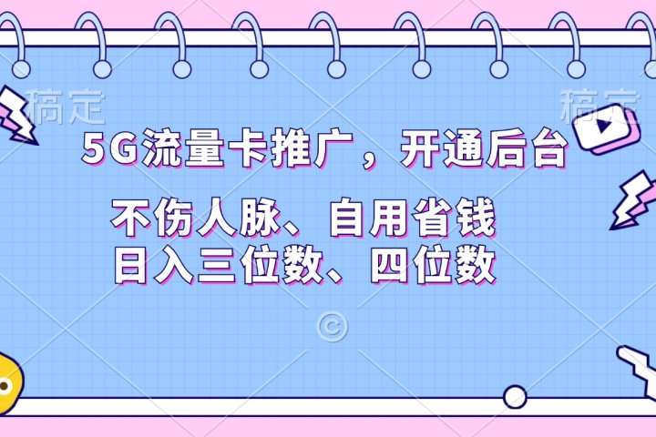 5G流量卡推广，开通后台，不伤人脉、自用省钱，日入三位数、四位数搞钱项目网-网创项目资源站-副业项目-创业项目-搞钱项目搞钱项目网