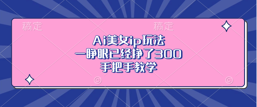 Ai美女ip玩法,一睁眼已经挣了300,手把手教学!搞钱项目网-网创项目资源站-副业项目-创业项目-搞钱项目搞钱项目网