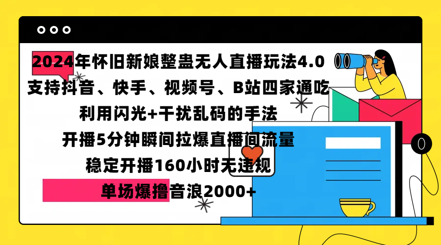 2024年怀旧新娘整蛊直播无人玩法4.0，支持抖音、快手、视频号、B站四家通吃，利用闪光+干扰乱码的手法，开播5分钟瞬间拉爆直播间流量，稳定开播160小时无违规，单场爆撸音浪2000+搞钱项目网-网创项目资源站-副业项目-创业项目-搞钱项目搞钱项目网