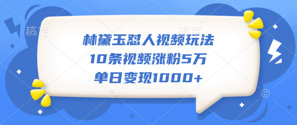 林黛玉怼人视频玩法，10条视频涨粉5万，单日变现1000+搞钱项目网-网创项目资源站-副业项目-创业项目-搞钱项目搞钱项目网