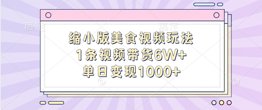 缩小版美食视频玩法，1条视频带货6W+，单日变现1000+搞钱项目网-网创项目资源站-副业项目-创业项目-搞钱项目搞钱项目网