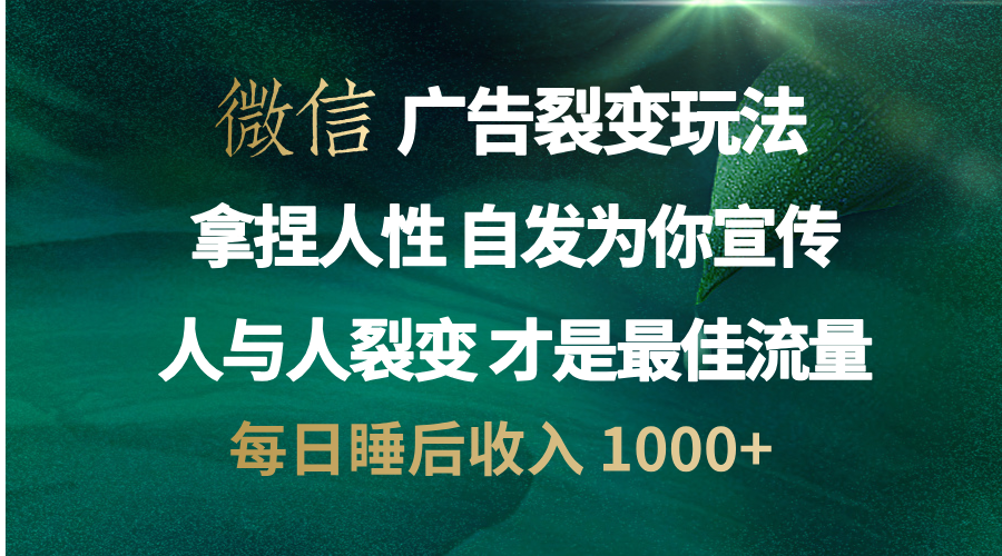 微信广告裂变法 操控人性 自发为你免费宣传 人与人的裂变才是最佳流量 单日睡后收入 1000+搞钱项目网-网创项目资源站-副业项目-创业项目-搞钱项目搞钱项目网