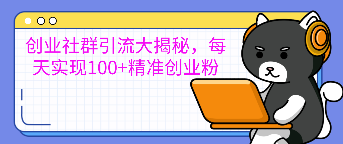 创业社群引流大揭秘，每天实现100+精准创业粉搞钱项目网-网创项目资源站-副业项目-创业项目-搞钱项目搞钱项目网