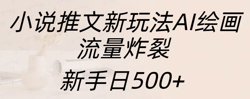 小说推文新玩法AI绘画，流量炸裂，新手日入500+搞钱项目网-网创项目资源站-副业项目-创业项目-搞钱项目搞钱项目网