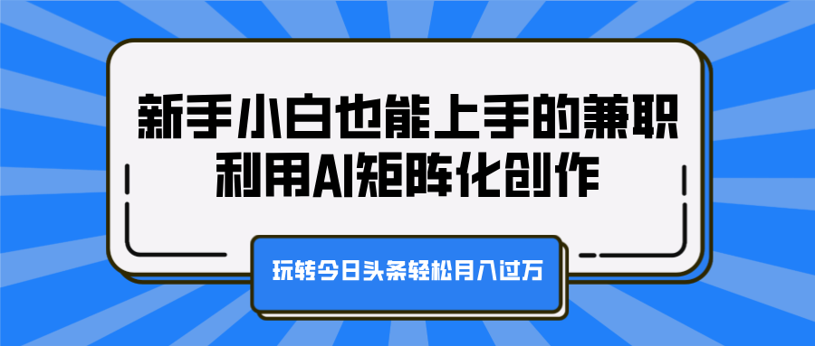 新手小白也能上手的兼职,利用AI矩阵化创作,玩转今日头条轻松月入过万搞钱项目网-网创项目资源站-副业项目-创业项目-搞钱项目搞钱项目网