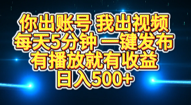 你出账号我出视频，每天5分钟，一键发布，有播放就有收益，日入500+搞钱项目网-网创项目资源站-副业项目-创业项目-搞钱项目搞钱项目网