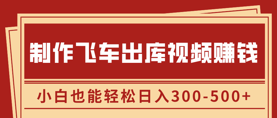 制作飞车出库视频赚钱，玩信息差一单赚50-80，小白也能轻松日入300-500+搞钱项目网-网创项目资源站-副业项目-创业项目-搞钱项目搞钱项目网
