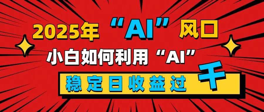 2025“ AI ”风口，新手小白如何利用ai，每日收益稳定过千搞钱项目网-网创项目资源站-副业项目-创业项目-搞钱项目搞钱项目网