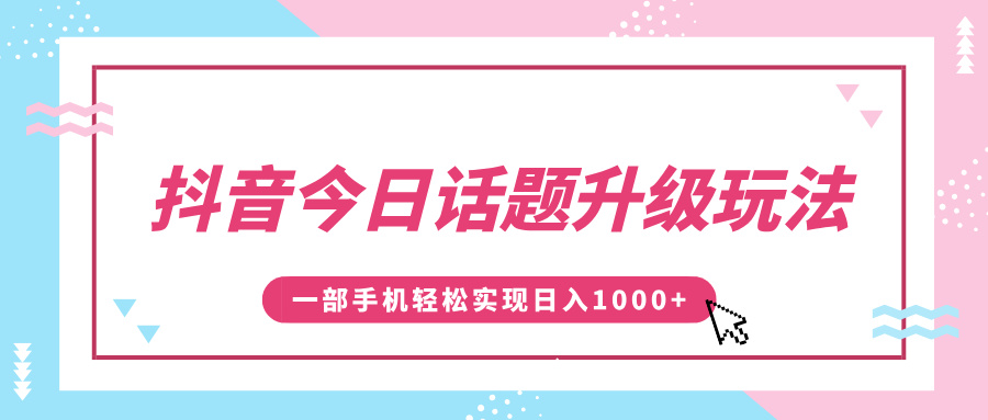 抖音今日话题升级玩法，1条作品涨粉5000，一部手机轻松实现日入1000+搞钱项目网-网创项目资源站-副业项目-创业项目-搞钱项目搞钱项目网