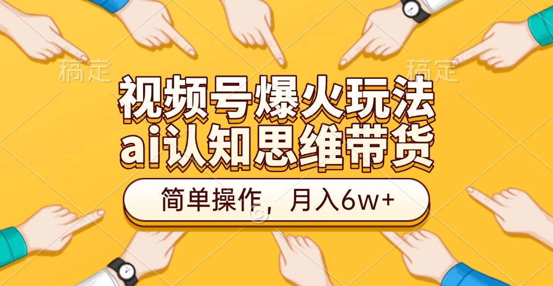 视频号爆火玩法，ai认知思维带货、简单操作，月入6w+搞钱项目网-网创项目资源站-副业项目-创业项目-搞钱项目搞钱项目网