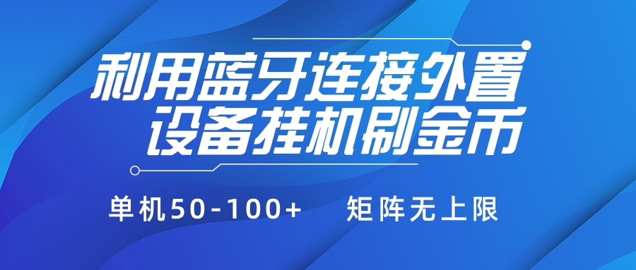 利用蓝牙连接外置设备看广告刷金币，刷金币单机50-100+矩阵无上限搞钱项目网-网创项目资源站-副业项目-创业项目-搞钱项目搞钱项目网
