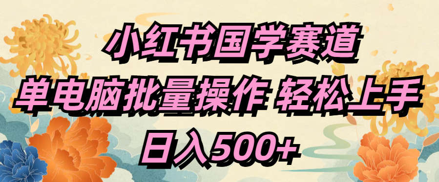 小红书国学赛道 单电脑批量操作 轻松上手 日入500+搞钱项目网-网创项目资源站-副业项目-创业项目-搞钱项目搞钱项目网