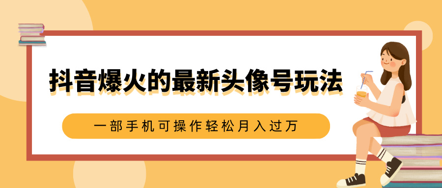 抖音爆火的最新头像号玩法，适合0基础小白，一部手机可操作轻松月入过万搞钱项目网-网创项目资源站-副业项目-创业项目-搞钱项目搞钱项目网