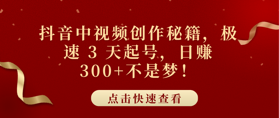 抖音中视频创作秘籍，极速 3 天起号，日赚 300+不是梦！搞钱项目网-网创项目资源站-副业项目-创业项目-搞钱项目搞钱项目网