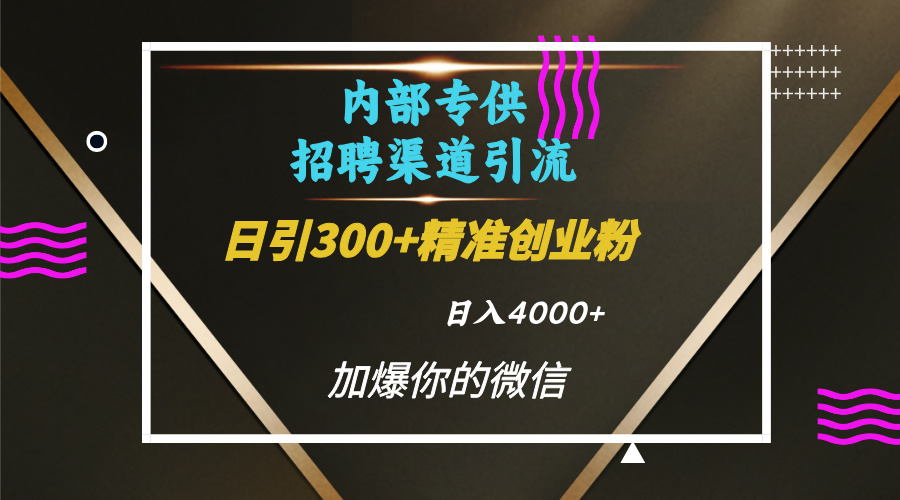 内部招聘引流技术，很实用的引流方法，流量巨大小白轻松上手日引300+精准创业粉，单日可变现4000+搞钱项目网-网创项目资源站-副业项目-创业项目-搞钱项目搞钱项目网