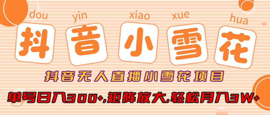 抖音无人直播小雪花项目，单号日入300+,矩阵放大,轻松月入3W+搞钱项目网-网创项目资源站-副业项目-创业项目-搞钱项目搞钱项目网