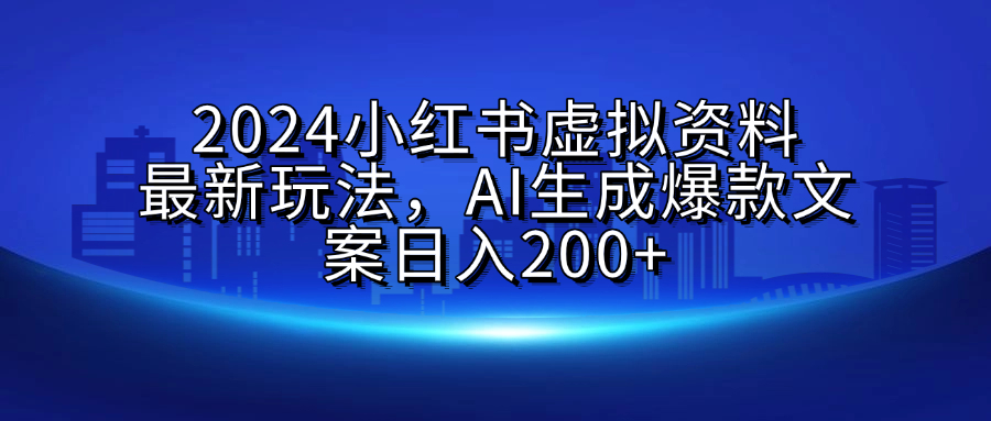 2024小红书虚拟资料最新玩法,AI生成爆款文案日入200+搞钱项目网-网创项目资源站-副业项目-创业项目-搞钱项目搞钱项目网