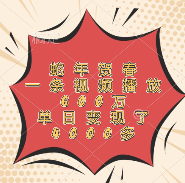 蛇年贺春，一条视频播放600万，单日变现了4000多搞钱项目网-网创项目资源站-副业项目-创业项目-搞钱项目搞钱项目网