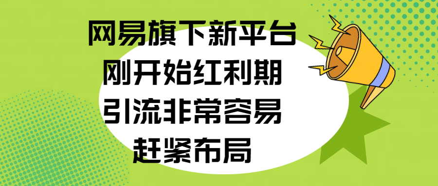 网易旗下新平台，刚开始红利期，引流非常容易，赶紧布局搞钱项目网-网创项目资源站-副业项目-创业项目-搞钱项目搞钱项目网