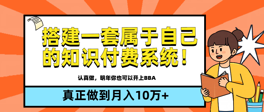 【全新蓝海】搭建一套属于自己的知识付费系统，做到真正的月入10万+搞钱项目网-网创项目资源站-副业项目-创业项目-搞钱项目搞钱项目网