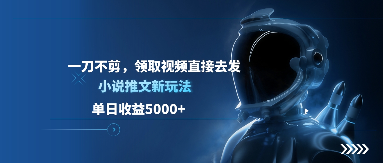单日收益5000+，小说推文新玩法，一刀不剪，领取视频直接去发搞钱项目网-网创项目资源站-副业项目-创业项目-搞钱项目搞钱项目网