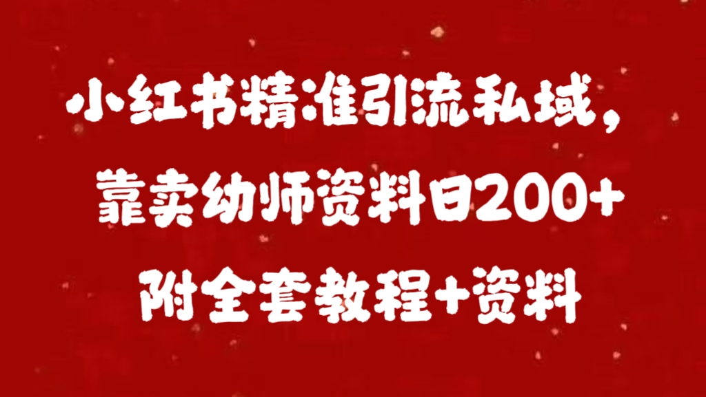 小红书精准引流私域，靠卖幼师资料日200+附全套资料搞钱项目网-网创项目资源站-副业项目-创业项目-搞钱项目搞钱项目网