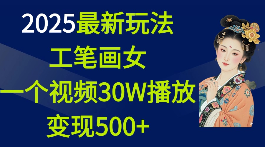 2025最新玩法，工笔画美女，一个视频30万播放变现500+搞钱项目网-网创项目资源站-副业项目-创业项目-搞钱项目搞钱项目网