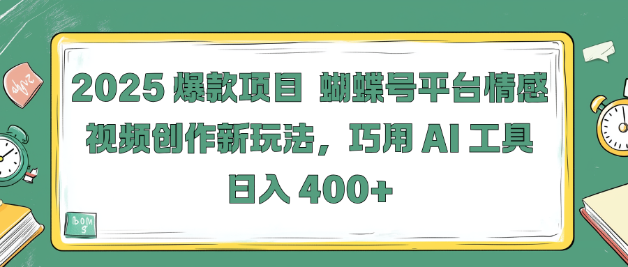 2025 爆款项目 蝴蝶号平台情感视频创作新玩法，巧用 AI 工具日入 400+搞钱项目网-网创项目资源站-副业项目-创业项目-搞钱项目搞钱项目网