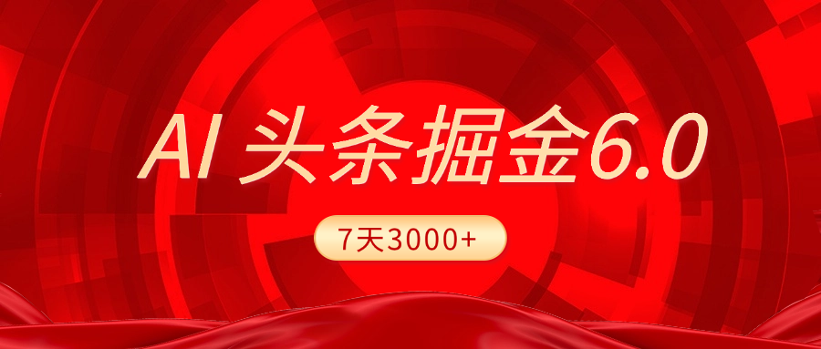 2025最新AI头条6.0，7天挣了3000+，操作很简单，小白可以照做（附详细教程）搞钱项目网-网创项目资源站-副业项目-创业项目-搞钱项目搞钱项目网