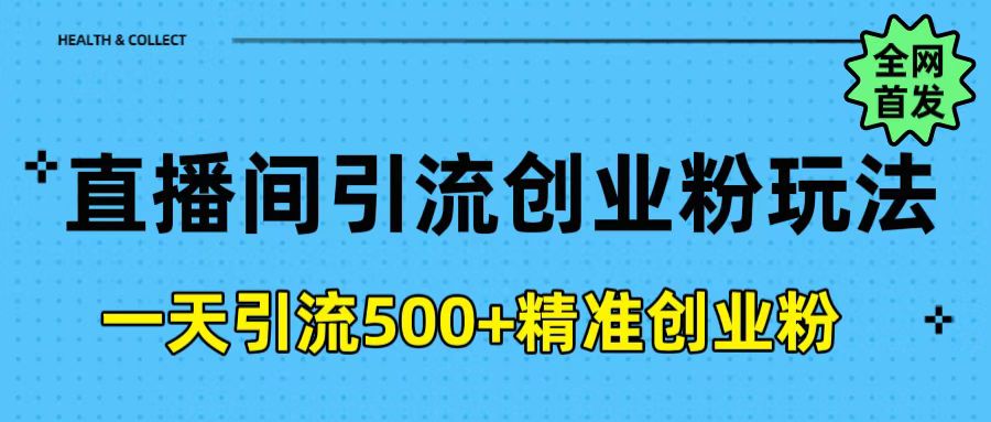 直播间引流创业粉玩法，一天轻松引流500+精准创业粉搞钱项目网-网创项目资源站-副业项目-创业项目-搞钱项目搞钱项目网
