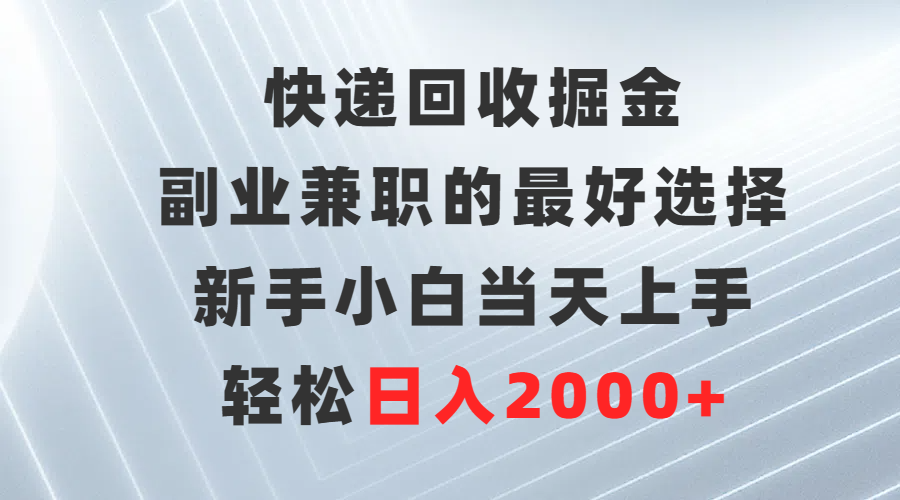 快递回收掘金，长期稳定的副业，新手小白当天上手，轻松日入500+搞钱项目网-网创项目资源站-副业项目-创业项目-搞钱项目搞钱项目网