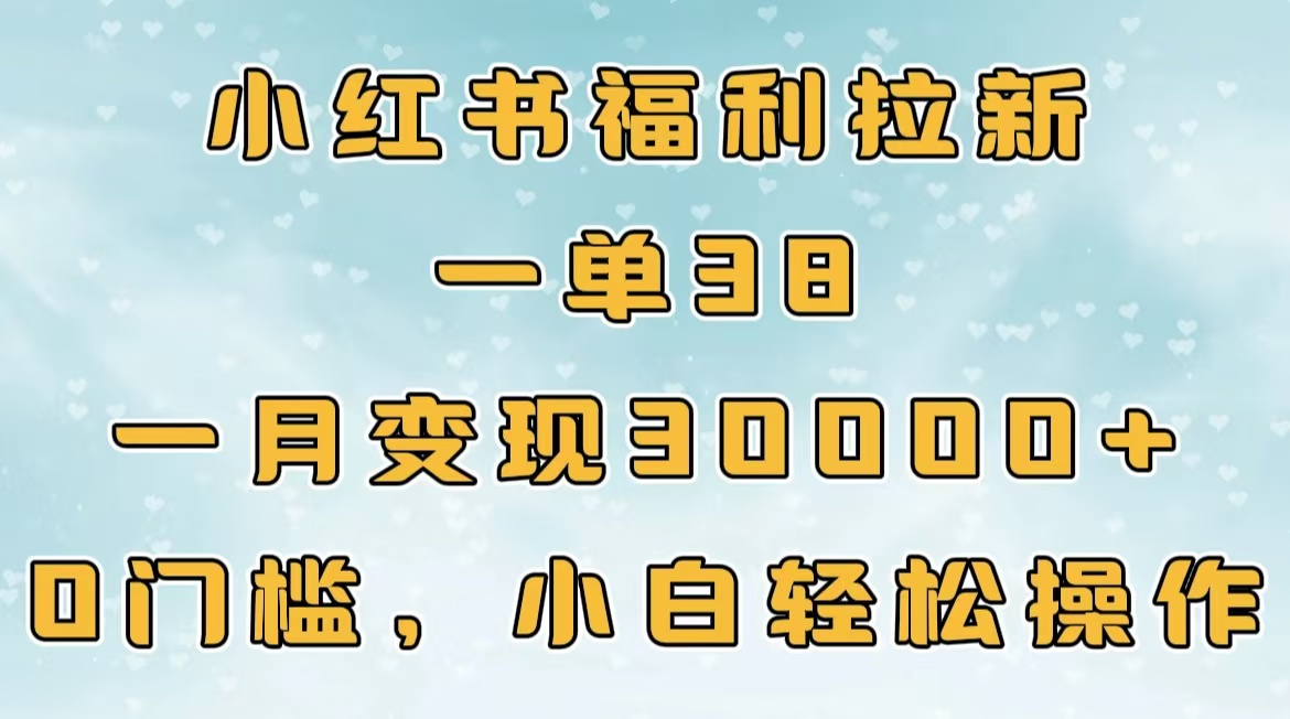 小红书福利拉新，一单38，一月30000＋轻轻松松，0门槛小白轻松操作搞钱项目网-网创项目资源站-副业项目-创业项目-搞钱项目搞钱项目网
