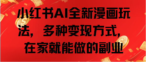 小红书AI全新漫画玩法,多种变现方式,在家就能做的副业搞钱项目网-网创项目资源站-副业项目-创业项目-搞钱项目搞钱项目网