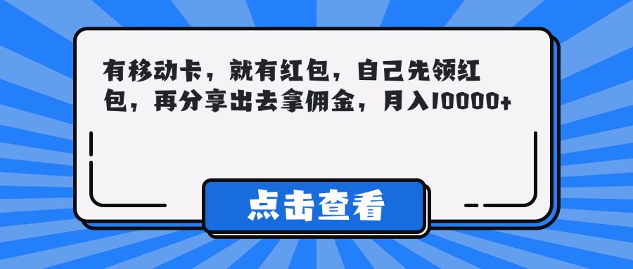 有移动卡，就有红包，自己先领红包，再分享出去拿佣金，月入10000+搞钱项目网-网创项目资源站-副业项目-创业项目-搞钱项目搞钱项目网