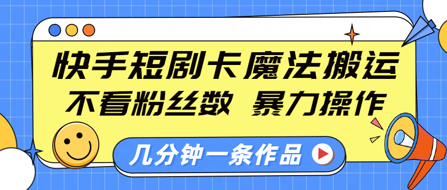 快手短剧卡魔法搬运,不看粉丝数,暴力操作,几分钟一条作品,小白也能快速上手!搞钱项目网-网创项目资源站-副业项目-创业项目-搞钱项目搞钱项目网