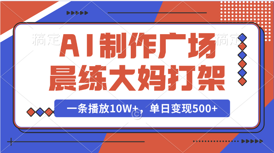 AI制作广场晨练大妈打架，一条播放10W+，单日变现500+搞钱项目网-网创项目资源站-副业项目-创业项目-搞钱项目搞钱项目网