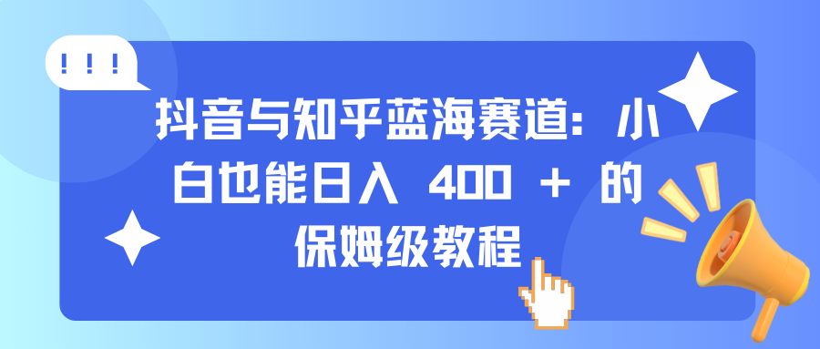 抖音与知乎蓝海赛道:小白也能日入 400 + 的保姆级教程搞钱项目网-网创项目资源站-副业项目-创业项目-搞钱项目搞钱项目网